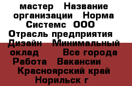 Web-мастер › Название организации ­ Норма Системс, ООО › Отрасль предприятия ­ Дизайн › Минимальный оклад ­ 1 - Все города Работа » Вакансии   . Красноярский край,Норильск г.